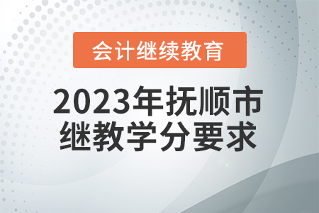 2023年撫順市會(huì)計(jì)繼續(xù)教育學(xué)分要求是多少？