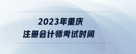 2023年重慶注冊(cè)會(huì)計(jì)師考試時(shí)間