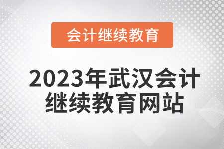 2023年武漢會計繼續(xù)教育網(wǎng)站