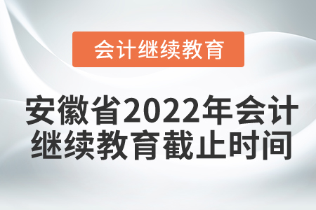 安徽省2022年會計繼續(xù)教育截止時間
