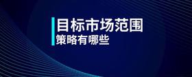 目標(biāo)市場(chǎng)范圍策略有哪些