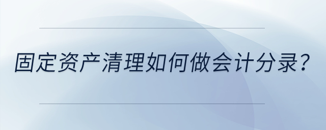 固定資產(chǎn)清理如何做會計分錄？