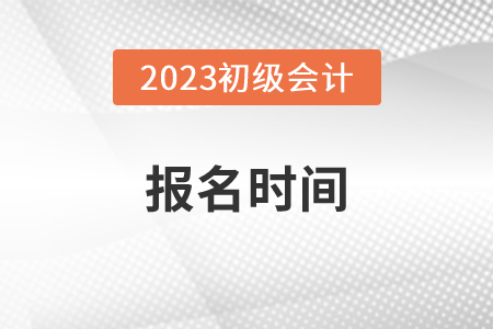 2023年初級會計師報名和考試時間安排是什么？