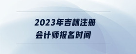 2023年吉林注冊(cè)會(huì)計(jì)師報(bào)名時(shí)間