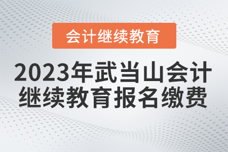 2023年湖北省武當(dāng)山會(huì)計(jì)繼續(xù)教育報(bào)名繳費(fèi)要求