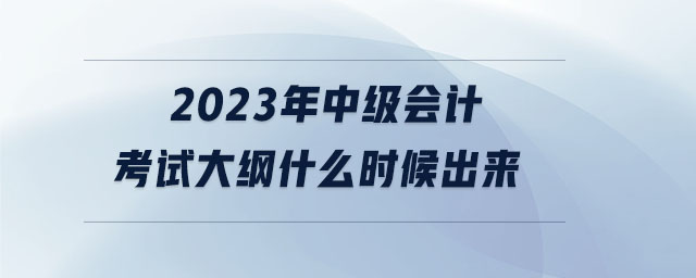 2023年中級(jí)會(huì)計(jì)考試大綱什么時(shí)候出來(lái)