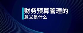 財務(wù)預(yù)算管理的意義是什么
