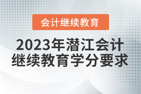 2023年潛江會(huì)計(jì)繼續(xù)教育學(xué)分要求