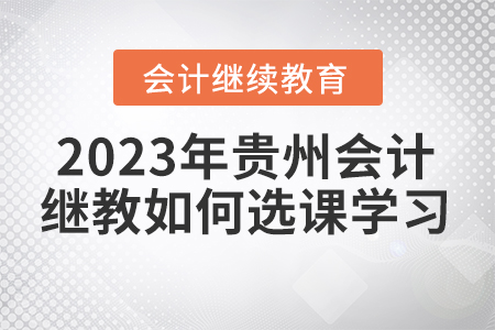 2023年貴州會計繼續(xù)教育如何選課學(xué)習(xí)？
