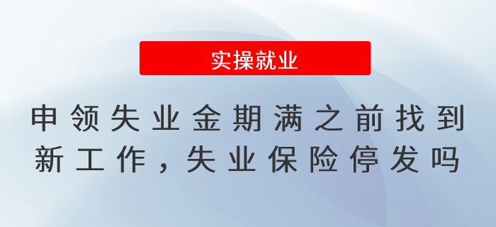 申領(lǐng)失業(yè)保險金期滿之前找到新工作，失業(yè)保險待遇停發(fā)嗎？