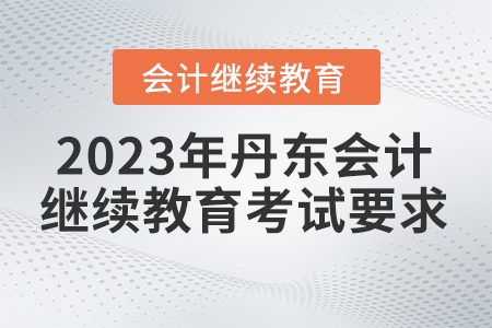 2023年丹東會計人員繼續(xù)教育考試要求