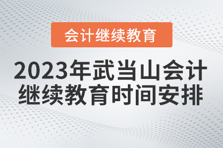 2023年湖北省武當山會計繼續(xù)教育時間安排