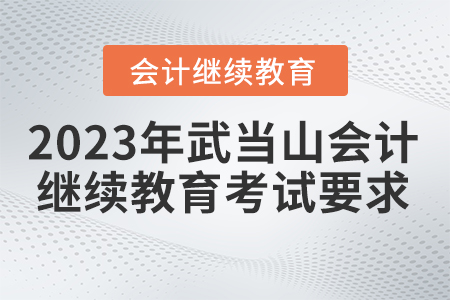 2023年湖北省武當(dāng)山會計(jì)繼續(xù)教育考試要求