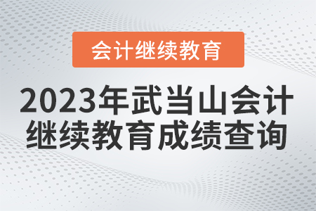 2023年湖北省武當(dāng)山會計繼續(xù)教育成績查詢流程