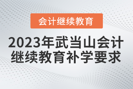 2023年湖北省武當(dāng)山會計繼續(xù)教育補(bǔ)學(xué)要求 2023年湖北省武當(dāng)山會計繼續(xù)教育補(bǔ)學(xué)要求