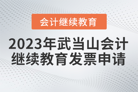 2023年湖北省武當(dāng)山會計繼續(xù)教育發(fā)票申請流程