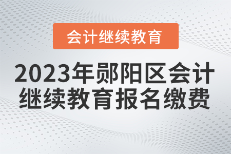 2023年鄖陽區(qū)會計(jì)繼續(xù)教育報(bào)名繳費(fèi)