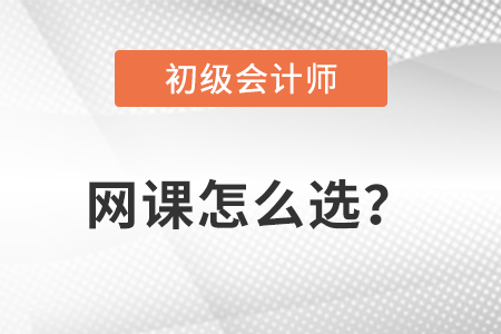 初級(jí)會(huì)計(jì)網(wǎng)課怎么選？