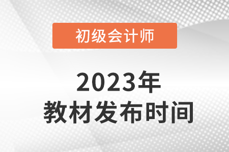 2023初級(jí)會(huì)計(jì)師考試教材發(fā)布了嗎？