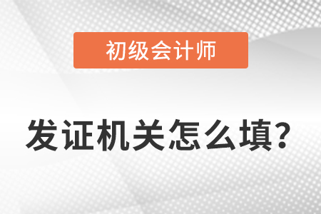 初級會計證發(fā)證機關(guān)怎么填？