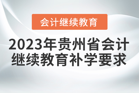 2023年貴州省會(huì)計(jì)繼續(xù)教育補(bǔ)學(xué)要求 2023年貴州省會(huì)計(jì)繼續(xù)教育補(bǔ)學(xué)要求