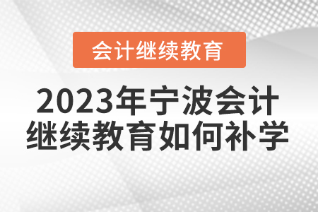 2023年寧波會計繼續(xù)教育如何補學？
