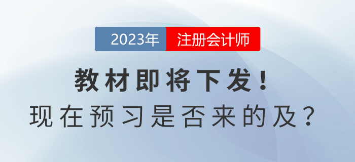 注會(huì)考試教材即將下發(fā)！現(xiàn)在開始預(yù)習(xí)是否來的及？