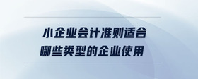 小企業(yè)會計準(zhǔn)則適合哪些類型的企業(yè)使用