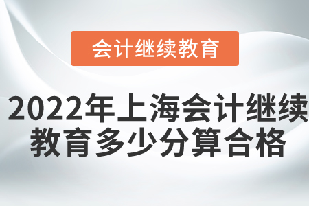 2022年上海會(huì)計(jì)繼續(xù)教育多少分算合格？