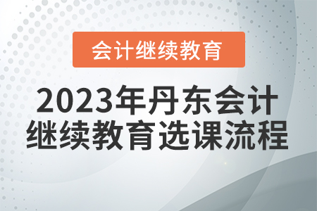 2023年丹東會計人員繼續(xù)教育選課流程