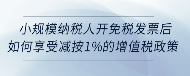 小規(guī)模納稅人開免稅發(fā)票后如何享受減按1%征收增值稅政策？