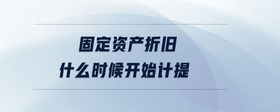 固定資產(chǎn)折舊什么時(shí)候開(kāi)始計(jì)提