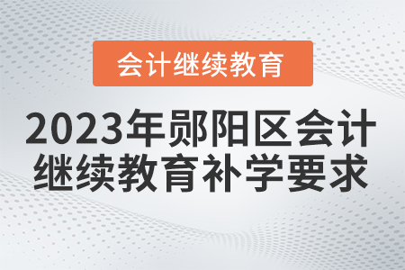 2023年鄖陽(yáng)區(qū)會(huì)計(jì)繼續(xù)教育補(bǔ)學(xué)要求