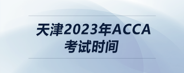 天津2023年acca考試時(shí)間