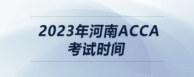 2023年河南acca考試時間