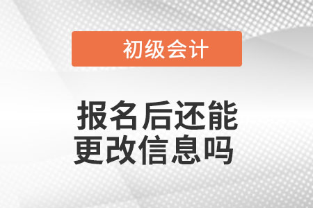 2023年初級(jí)會(huì)計(jì)報(bào)名后還能更改信息嗎？
