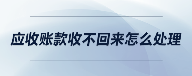 應收賬款收不回來怎么處理