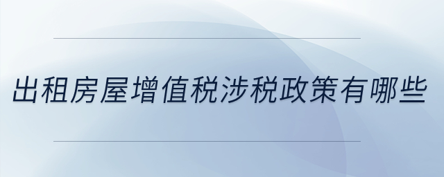 出租房屋增值稅涉稅政策有哪些？