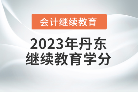 2023年丹東會(huì)計(jì)繼續(xù)教育學(xué)分要求