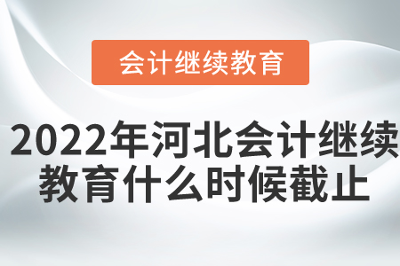2022年河北會計繼續(xù)教育什么時候截止？