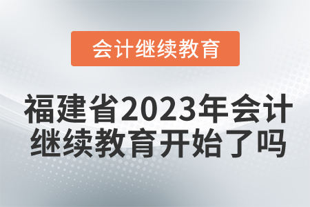 福建省2023年會計繼續(xù)教育開始了嗎？