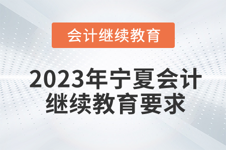 2023年寧夏會計(jì)繼續(xù)教育要求
