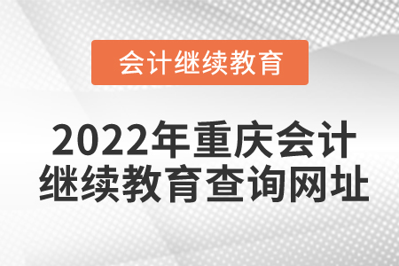 2022年重慶會(huì)計(jì)繼續(xù)教育查詢網(wǎng)址是什么？
