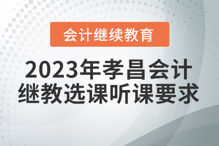 2023年孝昌會(huì)計(jì)繼續(xù)教育選課聽(tīng)課要求