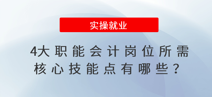 4大職能會(huì)計(jì)崗位所需核心技能點(diǎn)有哪些？