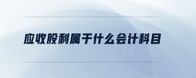 應(yīng)收股利屬于什么會(huì)計(jì)科目