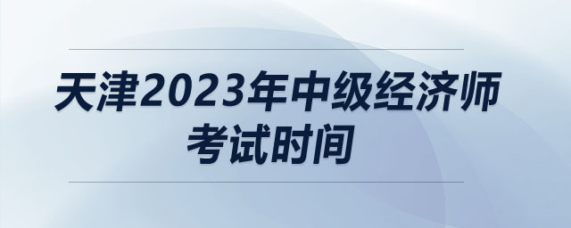 天津2023年中級(jí)經(jīng)濟(jì)師考試時(shí)間