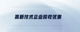 高新技術企業(yè)稅收優(yōu)惠