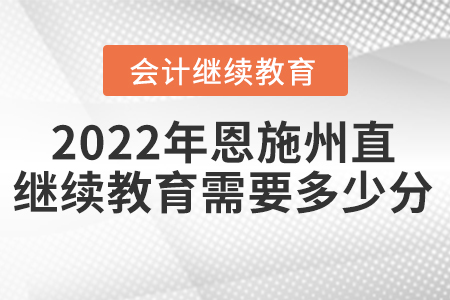 2022年恩施州直會計(jì)繼續(xù)教育需要多少分？
