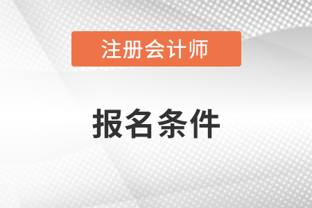 2023年注冊(cè)會(huì)計(jì)師考試報(bào)名資格條件是什么？